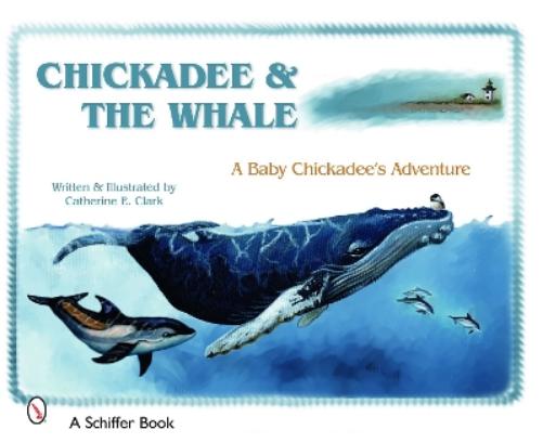 CHICKADEE THE WHALE: A Baby Chickadee's Adventure (Schiffer Book
