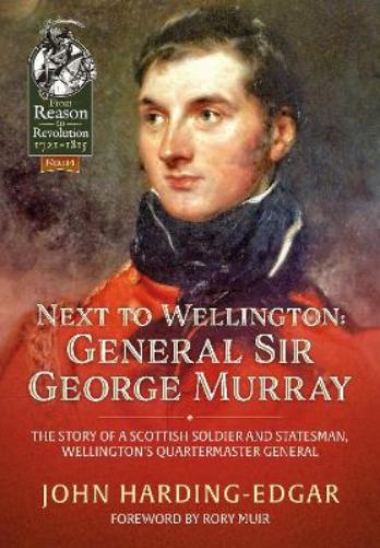 Next to Wellington: General Sir George Murray. The Story of a Scottish Soldier and Statesman, Wellington's Quartermaster General: 114 (From Reason to Revolution