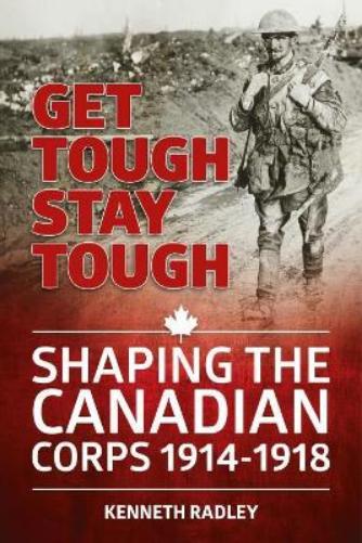 Get Tough Stay Tough: Shaping the Canadian Corps 1914-1918 (Wolverhampton Military Studies