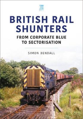 British Rail Shunters: From Corporate Blue to Sectorisation (Britain's Railways Series