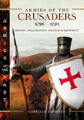 Armies of the Crusaders, 1096–1291: History, Organization, Weapons and Equipment (Armies of the Past