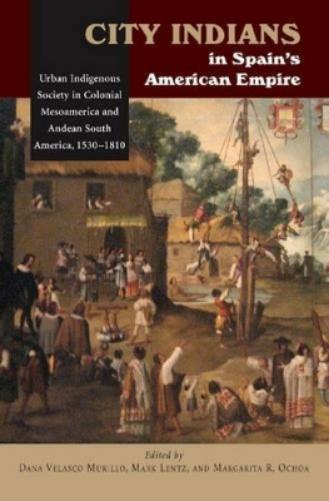 City Indians in Spain's American Empire: Urban Indigenous Society in Colonial Mesoamerica & Andean South America, 1530-1810: Urban Indigenous Society ... (First Nations and the Colonial Encounter