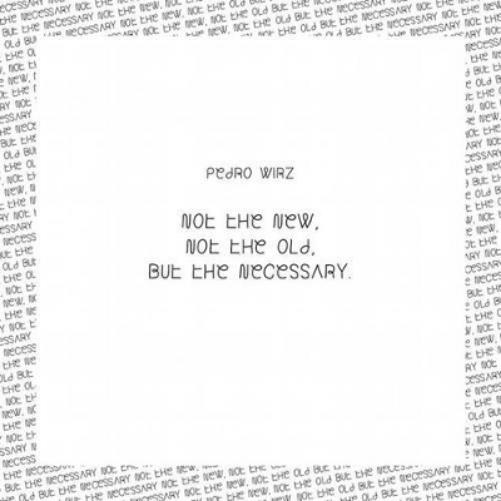 Pedro Wirz: Not the New, Not the Old, But the Necessary