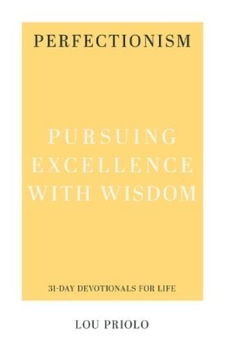 Perfectionism: Pursuing Excellence with Wisdom (31-Day Devotionals for Life