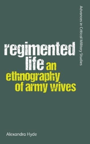 Regimented Life: An Ethnography of Army Wives (Advances in Critical Military Studies