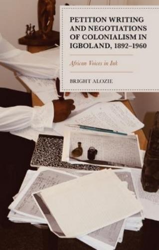 Petition Writing and Negotiations of Colonialism in Igboland, 1892–1960