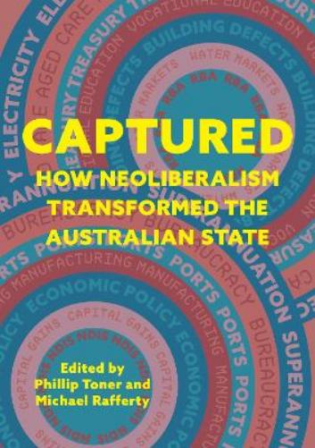 Captured: How neoliberalism transformed the Australian state (Public and Social Policy Series