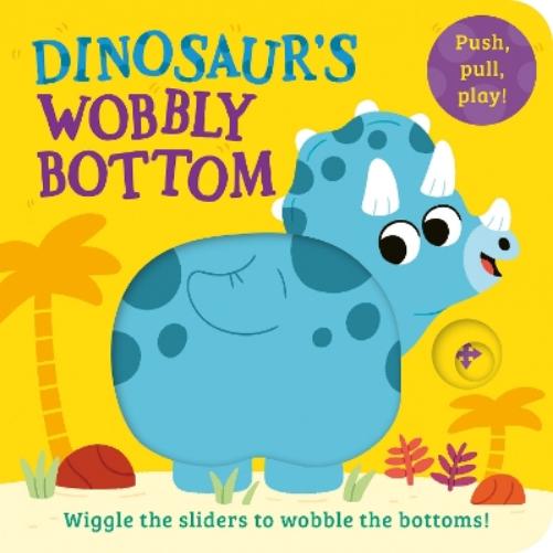 Dinosaur’s Wobbly Bottom: A fun-filled new novelty board book series with a unique squishy element! (WOBBLY BOTTOMS