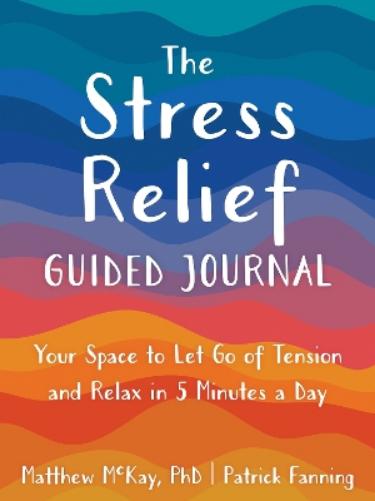 The Stress Relief Guided Journal: Your Space to Let Go of Tension and Relax in 5 Minutes a Day (The New Harbinger Journals for Change