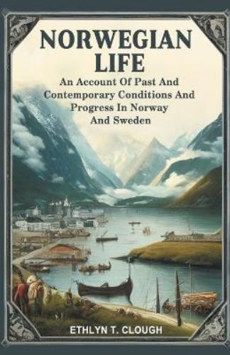 Norwegian LifeAn Account Of Past And Contemporary Conditions And Progress In Norway And Sweden (Edition2024)