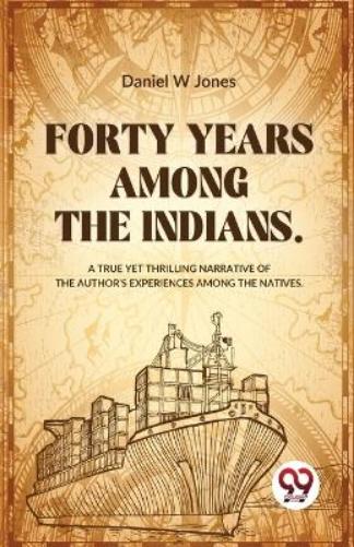 Forty Years Among the Indians a True Yet Thrilling Narrative of the Author�s Experiences Among the Natives