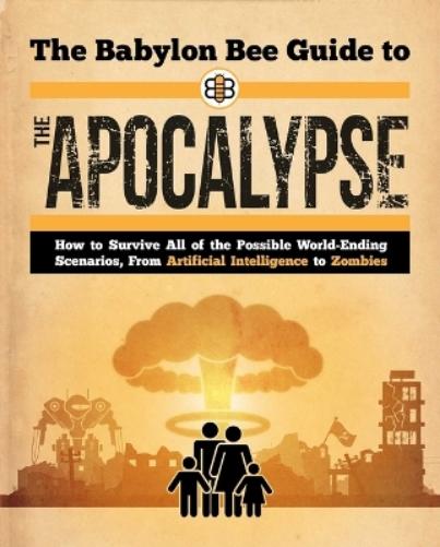 The Babylon Bee Guide to the Apocalypse: How to Survive Every Possible End-Times Scenario from Armageddon to Zombie Attack (Babylon Bee Guides