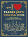 The I Love Trader Joe's(R) Cocktail Book: 52 Drink Recipes for Every Occasion, Using Ingredients from the World's Greatest Grocery Store (Unofficial Trader Joe's Cookbooks