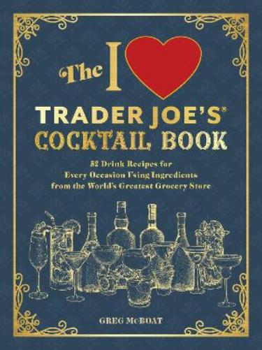 The I Love Trader Joe's(R) Cocktail Book: 52 Drink Recipes for Every Occasion, Using Ingredients from the World's Greatest Grocery Store (Unofficial Trader Joe's Cookbooks