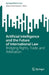 Artificial Intelligence and the Future of International Law: Bridging Rights, Trade, and Arbitration (SpringerBriefs in Law