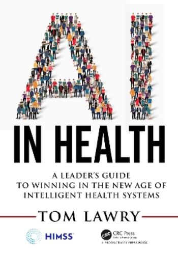 AI in Health: A Leader’s Guide to Winning in the New Age of Intelligent Health Systems (HIMSS Book Series