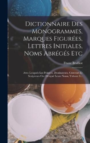 Dictionnaire Des Monogrammes, Marques Figurées, Lettres Initiales, Noms Abrégés Etc