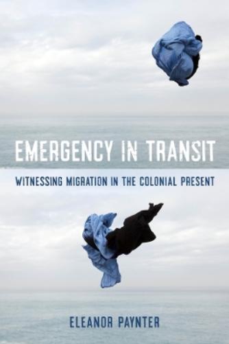 Emergency in Transit: Witnessing Migration in the Colonial Present: 7 (Critical Refugee Studies
