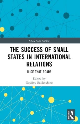 The Success of Small States in International Relations: Mice that Roar? (Small State Studies