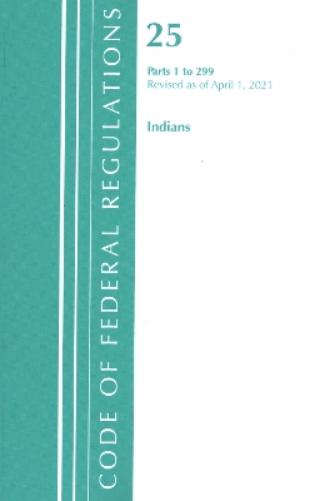 Code of Federal Regulations, Title 25 Indians 1-299, Revised as of April 1, 2021