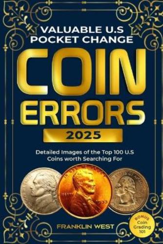 VALUABLE U.S POCKET CHANGE COIN ERRORS: Detailed Images of the Top 150 U.S. Coins Worth Searching For (BONUS: Coin Grading 101
