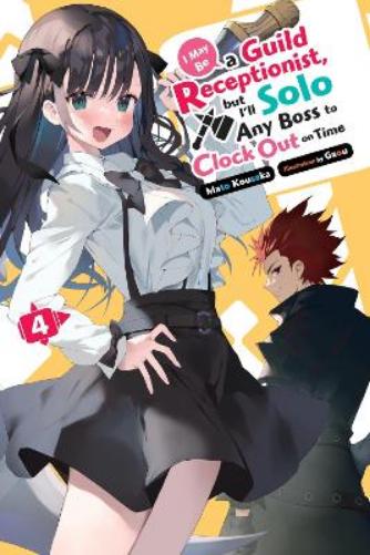 I May Be a Guild Receptionist, but I’ll Solo Any Boss to Clock Out on Time, Vol. 4 (light novel): Volume 4 (MAY BE GUILD RECEPTIONIST BUT SOLO ANY BOSS LN SC