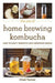 The Joy of Home Brewing Kombucha