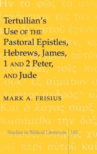 Tertullian’s Use of the Pastoral Epistles, Hebrews, James, 1 and 2 Peter, and Jude