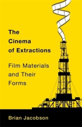 The Cinema of Extractions: Film Materials and Their Forms (Film and Culture Series