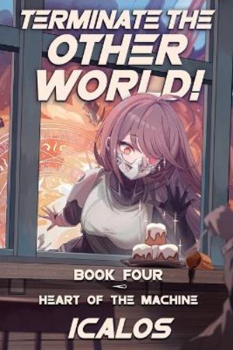 Heart of the Machine: A Humorous Isekai LitRPG: 4 (Terminate the Other World!