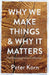 Why We Make Things and Why it Matters
