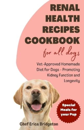 Renal Health Recipes Cookbook for all Dogs