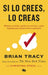 Si lo crees, lo creas: Elimina tus dudas, cambia tus creencias y suelta el pasado para alcanzar todo tu potencial / Believe It to Achieve It