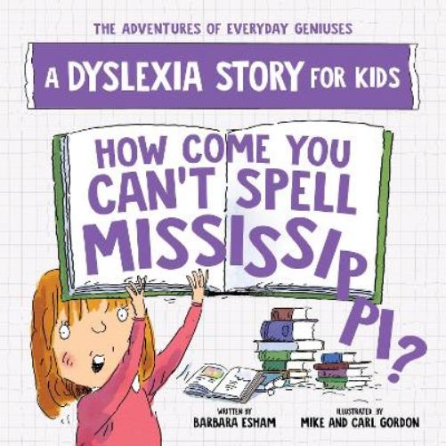 How Come You Can't Spell Mississippi: A Dyslexia Story for Kids (The Adventures of Everyday Geniuses