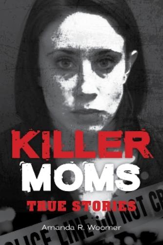 Killer Moms: True Stories (Dark Minds True Crimes