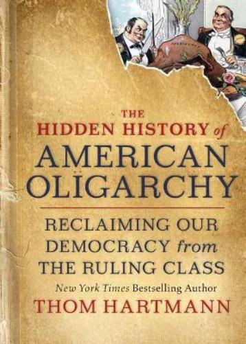 The Hidden History of American Oligarchy: Reclaiming Our Democracy from the Ruling Class (Thom Hartmann Hidden History
