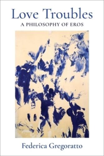 Love Troubles: A Philosophy of Eros (New Directions in Critical Theory
