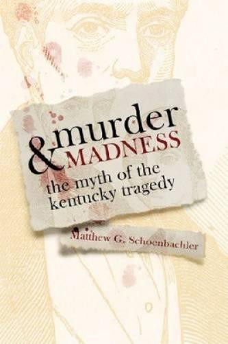 Murder And Madness: The Myth Of The Kentucky Tragedy (Topics In Kentucky History)