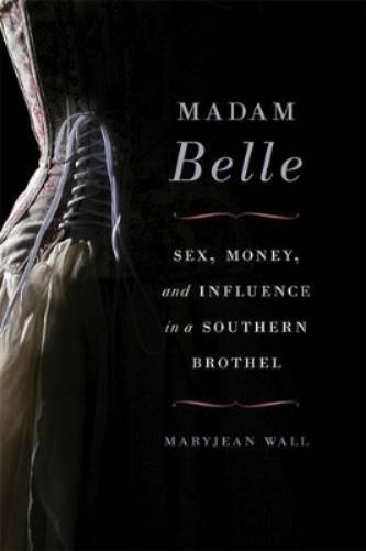 Madam Belle: Sex, Money, And Influence In A Southern Brothel (Topics In Kentucky History)