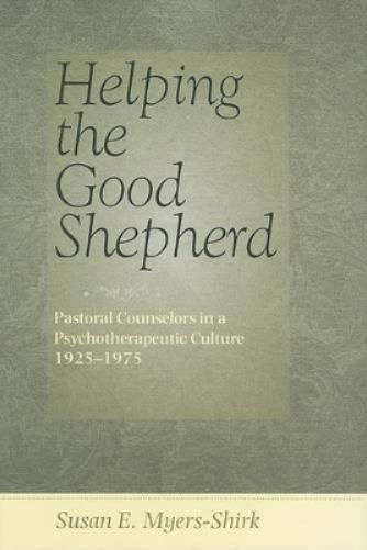 Helping The Good Shepherd: Pastoral Counselors In A Psychotherapeutic Culture, 1925-1975