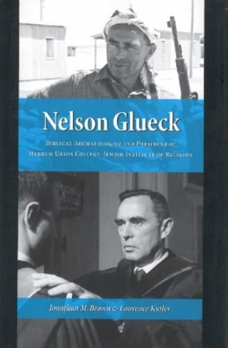 Nelson Glueck: Biblical Archaeologist And President Of The Hebrew Union College-Jewish Institute Of Religion