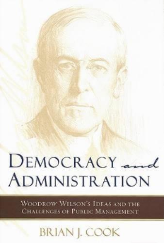 Democracy And Administration: Woodrow Wilson`S Ideas And The Challenges Of Public Management (Johns Hopkins Studies In G