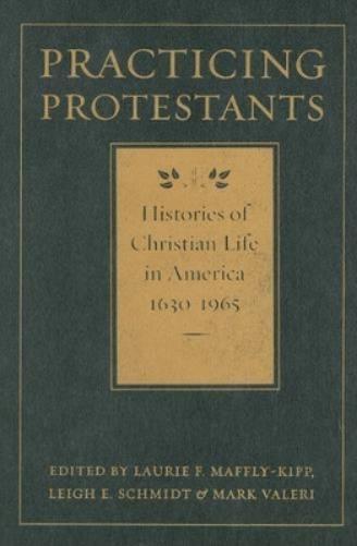 Practicing Protestants: Histories Of Christian Life In America, 1630-1965 (Lived Religions)