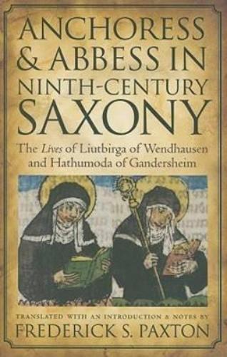 Anchoress And Abbess In Ninth-Century Saxony: The  <I>Lives</I> Of Liutbirga Of Wendhausen And Hathumoda Of Gandersheim