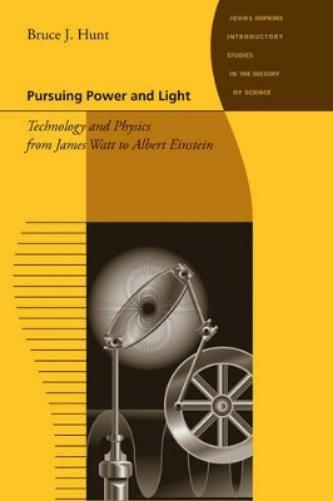 Pursuing Power And Light: Technology And Physics From James Watt To Albert Einstein (Johns Hopkins Introductory Studies