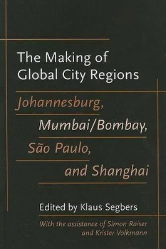 The Making Of Global City Regions: Johannesburg, Mumbai/Bombay, S?o Paulo, And Shanghai (Johns Hopkins Studies In Global