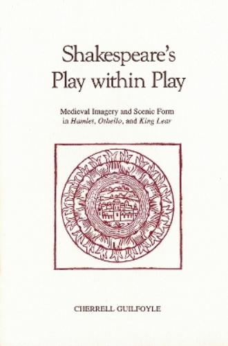 Shakespeare`S Play Within Play: Medieval Imagery And Scenic Form In Hamlet, Othello, And King Lear