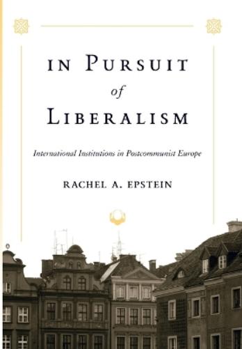 In Pursuit Of Liberalism: International Institutions In Postcommunist Europe