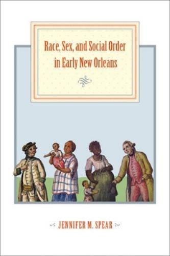 Race, Sex, And Social Order In Early New Orleans (Early America: History, Context, Culture)