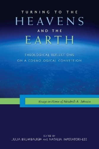 Turning To The Heavens And The Earth: Theological Reflections On A Cosmological Conversion: Essays In Honor Of Elizabeth